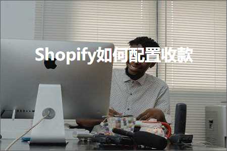 广州网站优化推广 跨境电商知识:Shopify如何配置收款